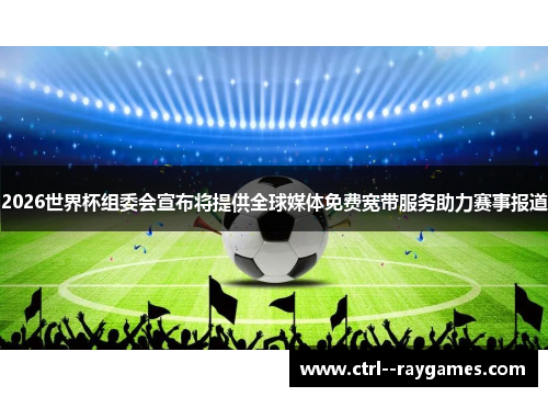 2026世界杯组委会宣布将提供全球媒体免费宽带服务助力赛事报道