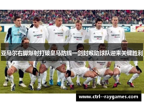 亚马尔右脚爆射打破皇马防线一剑封喉助球队迎来关键胜利