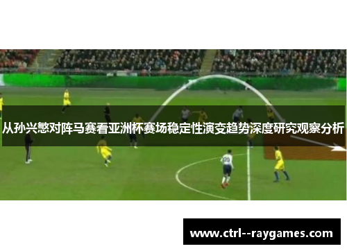 从孙兴慜对阵马赛看亚洲杯赛场稳定性演变趋势深度研究观察分析