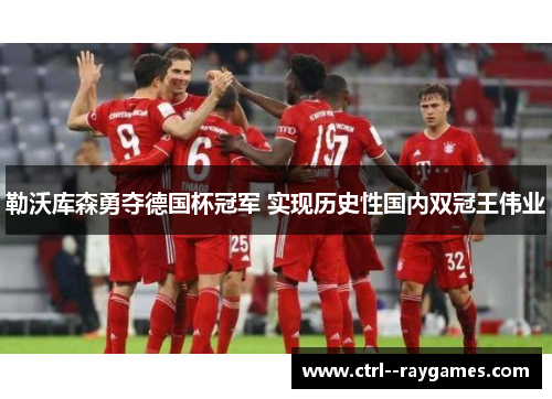 勒沃库森勇夺德国杯冠军 实现历史性国内双冠王伟业