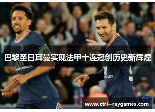 巴黎圣日耳曼实现法甲十连冠创历史新辉煌