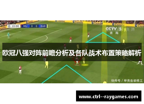 欧冠八强对阵前瞻分析及各队战术布置策略解析