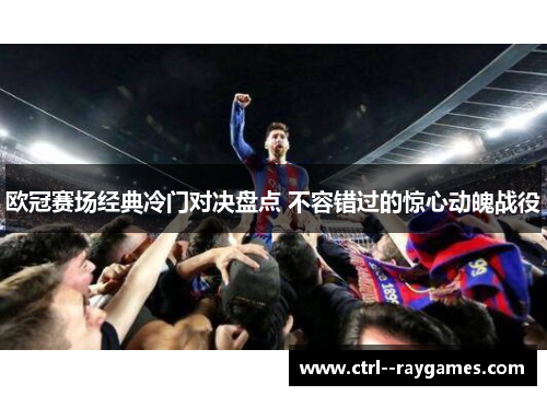 欧冠赛场经典冷门对决盘点 不容错过的惊心动魄战役