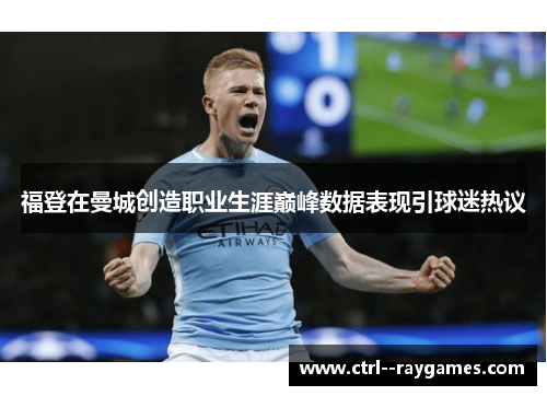 福登在曼城创造职业生涯巅峰数据表现引球迷热议