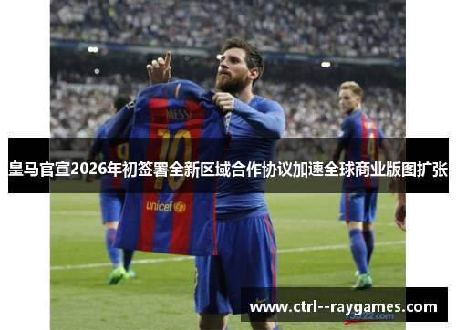 皇马官宣2026年初签署全新区域合作协议加速全球商业版图扩张 皇马官宣2026年初签署全新区域合作协议加速全球商业版图扩张