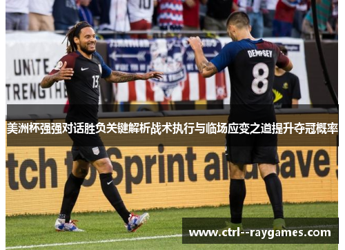 美洲杯强强对话胜负关键解析战术执行与临场应变之道提升夺冠概率
