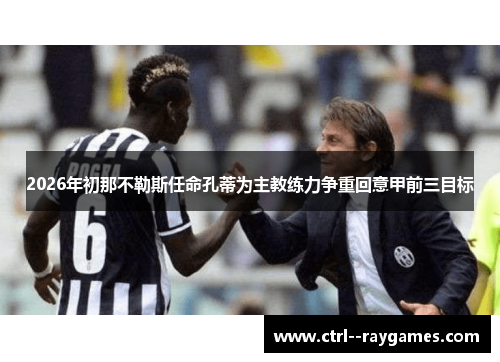 2026年初那不勒斯任命孔蒂为主教练力争重回意甲前三目标