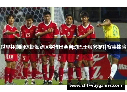 世界杯期间休斯顿赛区将推出全自动巴士服务提升赛事体验