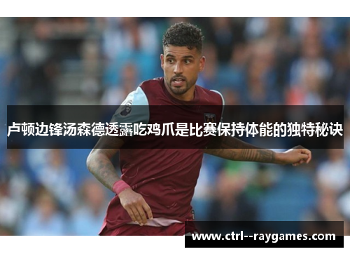 卢顿边锋汤森德透露吃鸡爪是比赛保持体能的独特秘诀