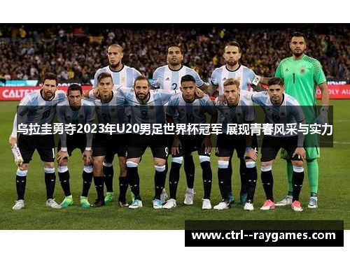 乌拉圭勇夺2023年U20男足世界杯冠军 展现青春风采与实力 乌拉圭勇夺2023年U20男足世界杯冠军 展现青春风采与实力
